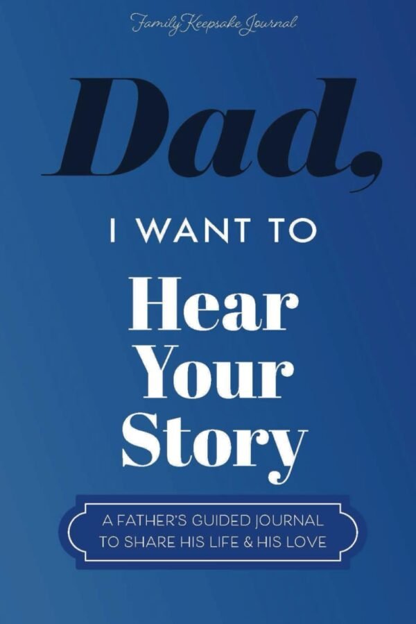 Dad, I Want to Hear Your Story: A Father’s Guided Journal To Share His Life & His Love